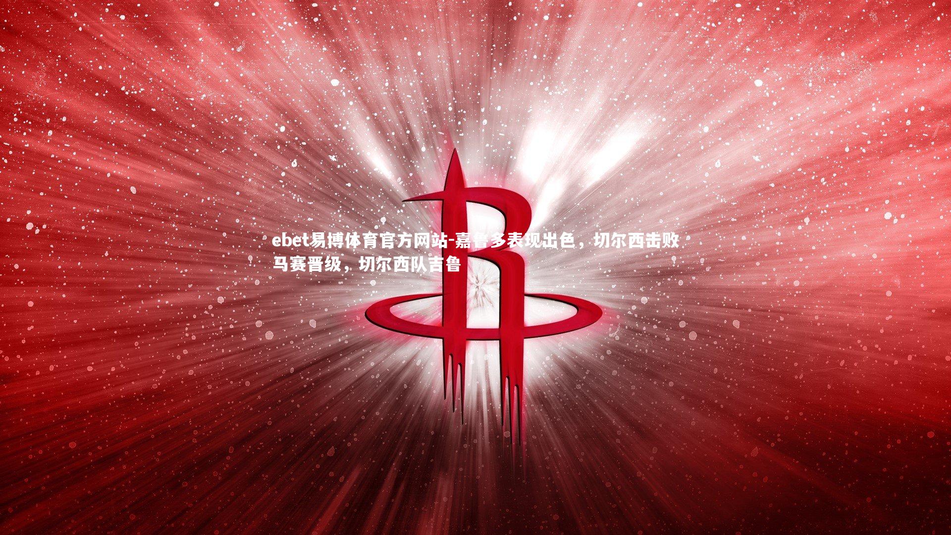 ebet易博体育官方网站-嘉鲁多表现出色，切尔西击败马赛晋级，切尔西队吉鲁