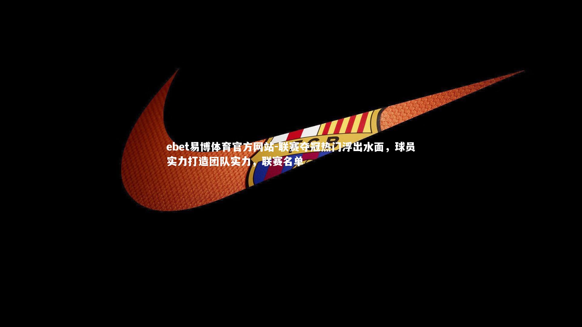 联赛夺冠热门浮出水面,球员实力打造团队实力,联赛名单