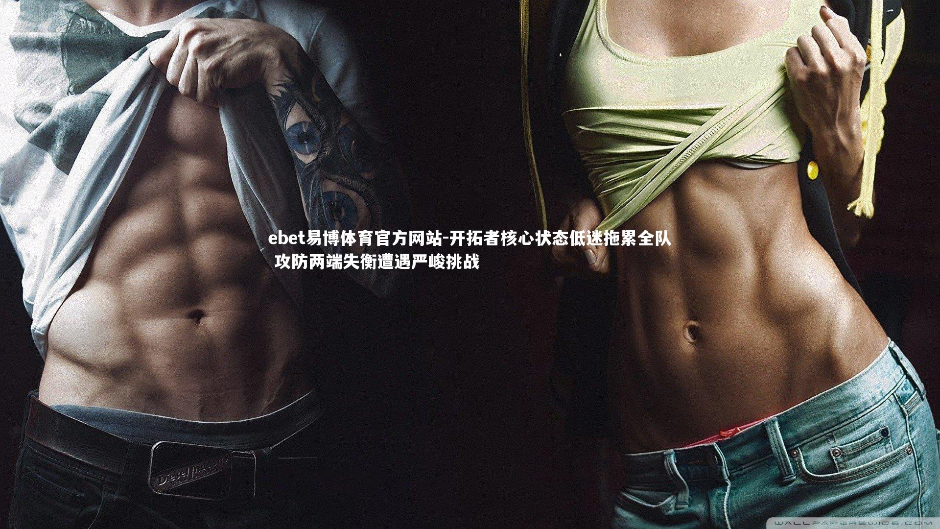 ebet易博体育官方网站-开拓者核心状态低迷拖累全队 攻防两端失衡遭遇严峻挑战