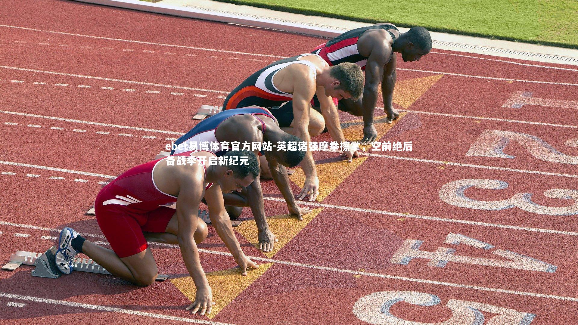 ebet易博体育官方网站-英超诸强摩拳擦掌，空前绝后备战季开启新纪元