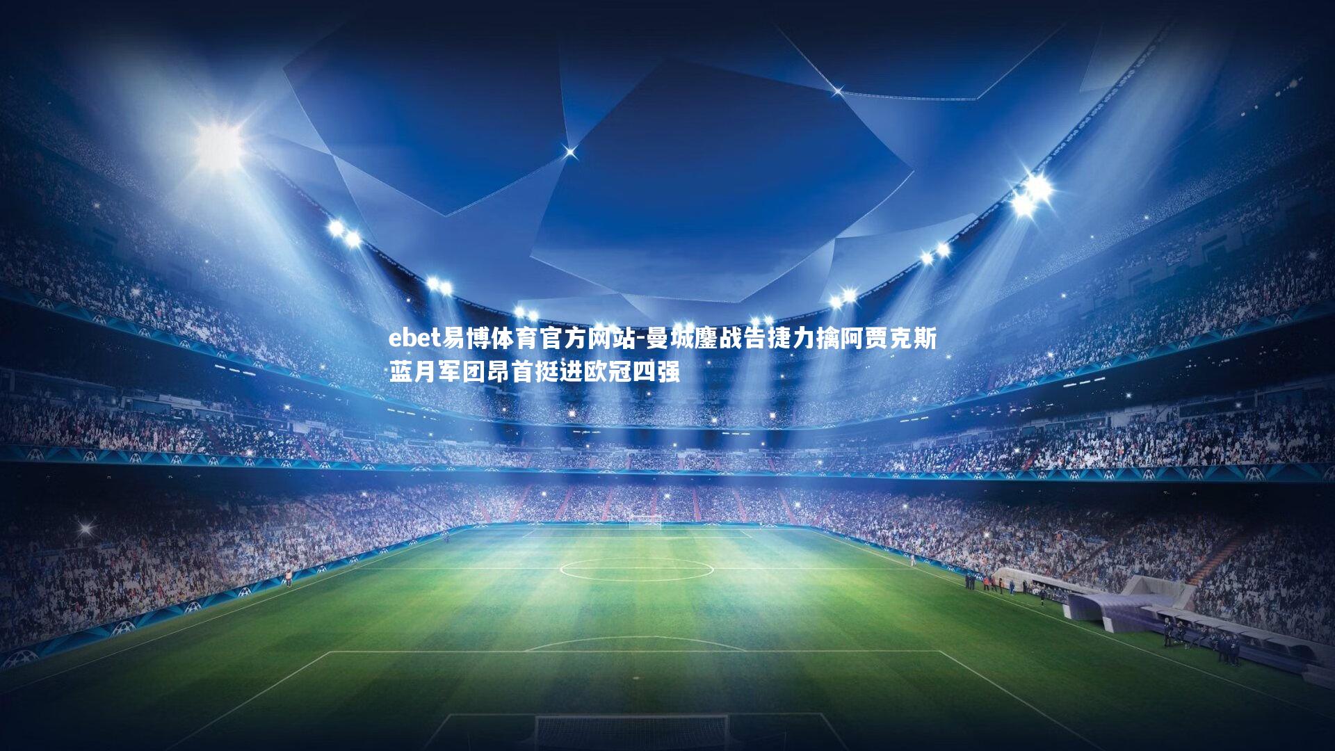 ebet易博体育官方网站-曼城鏖战告捷力擒阿贾克斯 蓝月军团昂首挺进欧冠四强