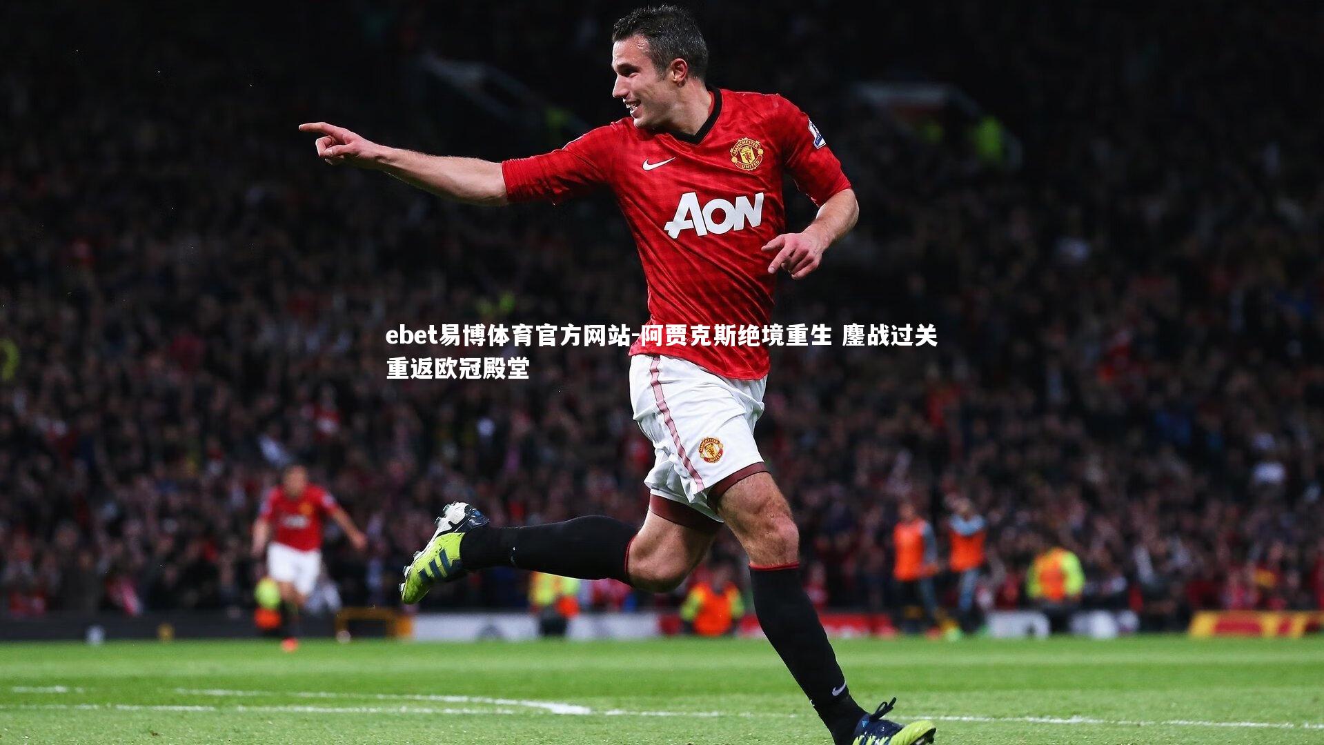 阿贾克斯绝境重生 鏖战过关重返欧冠殿堂