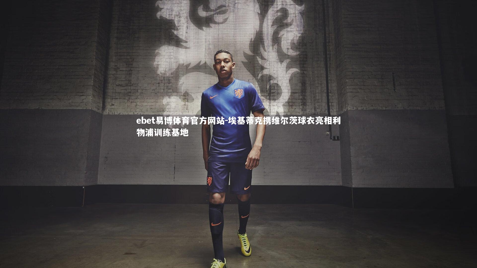 埃基蒂克携维尔茨球衣亮相利物浦训练基地