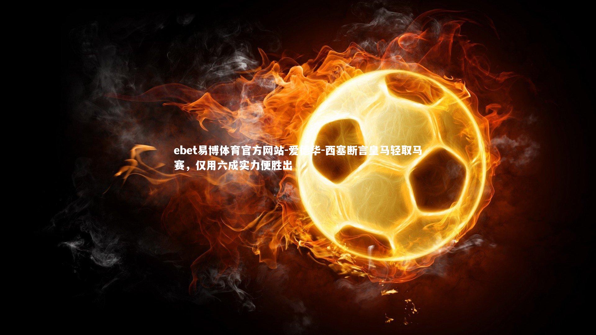 爱德华-西塞断言皇马轻取马赛，仅用六成实力便胜出