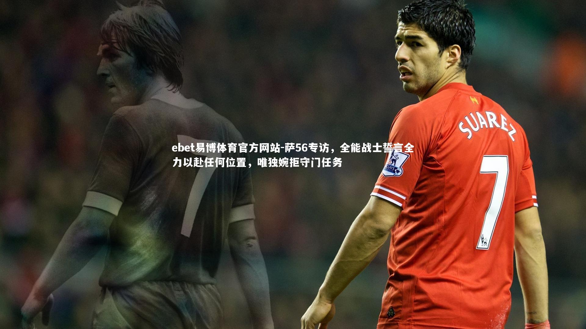 萨56专访,全能战士誓言全力以赴任何位置,唯独婉拒守门任务